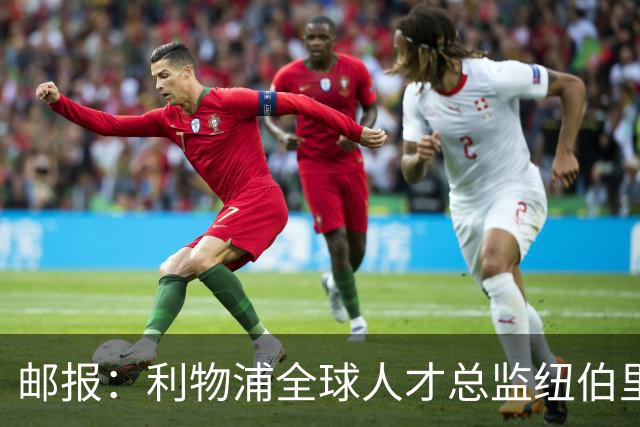 邮报：利物浦全球人才总监纽伯里，主导青年引援计划